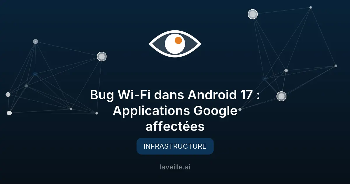 Bug Wi-Fi dans Android 17 : Applications Google affectées
